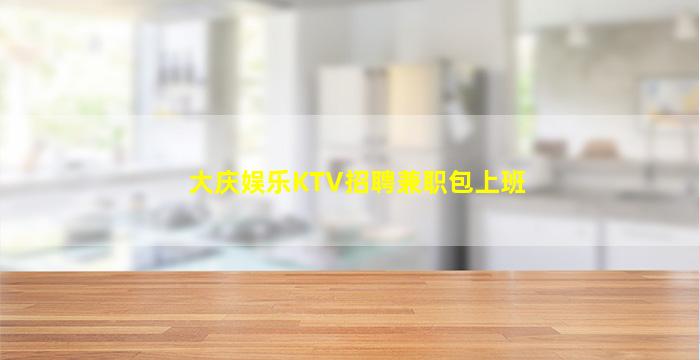 大庆娱乐KTV招聘兼职包上班
